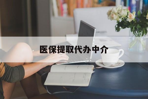 新疆医保提取代办中介(医保提取代办中介合法吗)