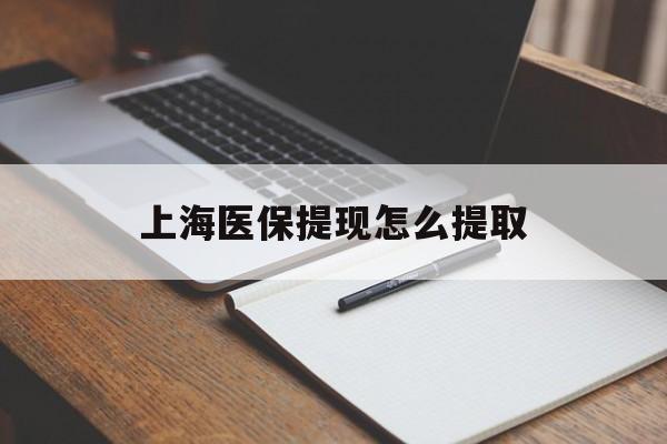 新疆上海医保提现怎么提取(上海医保提现怎么提取出来)
