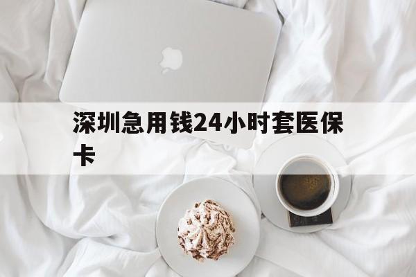 新疆深圳急用钱24小时套医保卡(急用钱周转就找微粒贷小额贷款)