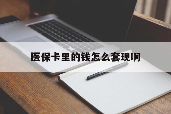 新疆医保卡里的钱怎么套现啊(医保卡的钱怎么套出来啊)