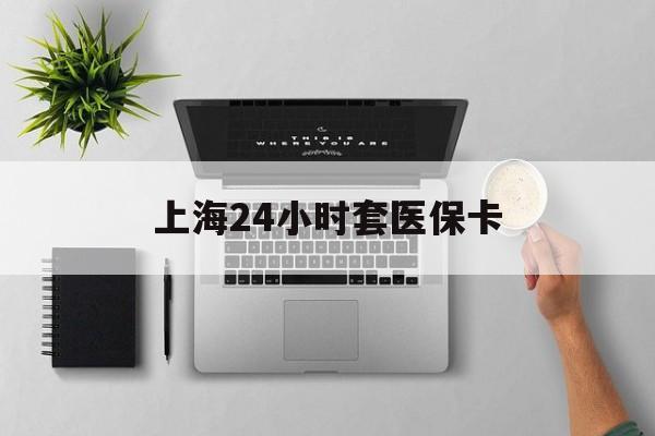 新疆上海24小时套医保卡(上海医保卡取现黄牛)