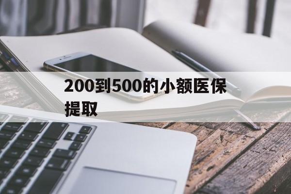 新疆200到500的小额医保提取(200到500的小额医保提取微信)