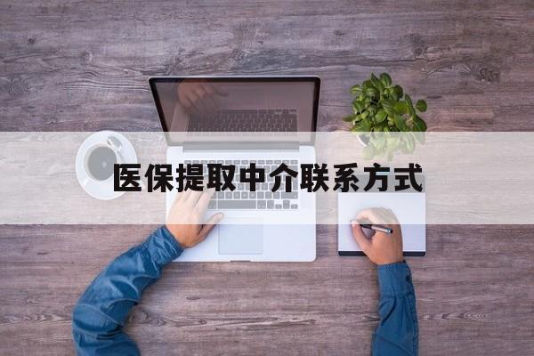 新疆医保提取中介联系方式(医保提取24小时中介)