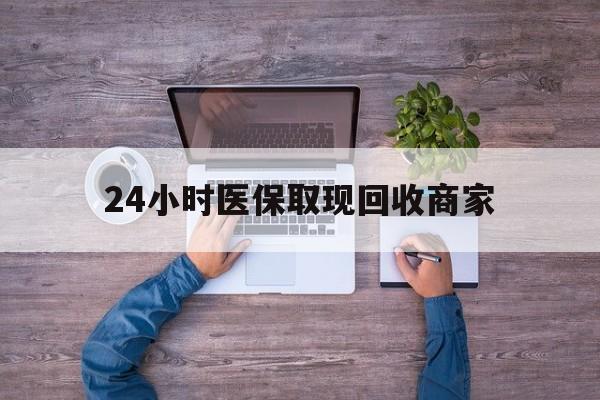 新疆24小时医保取现回收商家(医保卡套取现金渠道)