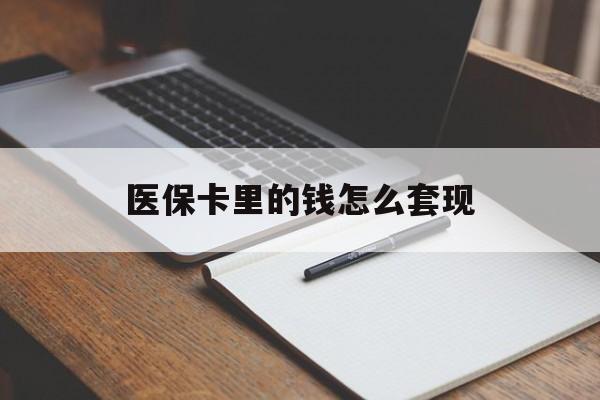 新疆医保卡里的钱怎么套现(医保卡里的钱怎么套现到银行卡)