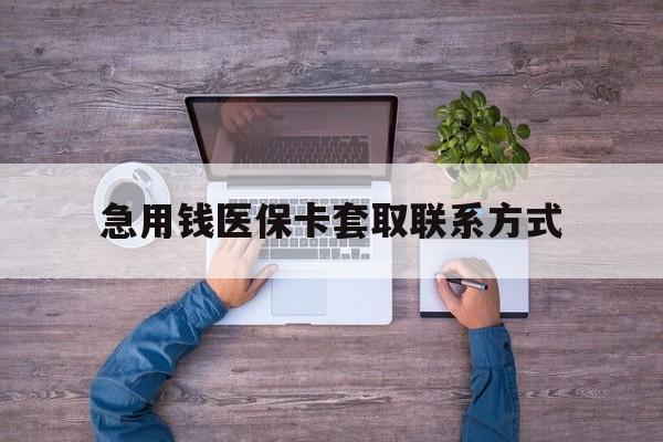 新疆急用钱医保卡套取联系方式(24小时套医保卡联系方式)
