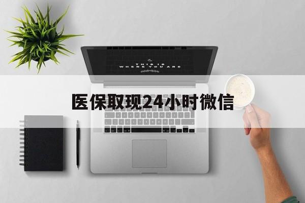 新疆医保取现24小时微信(医保取现24小时微信沈阳)