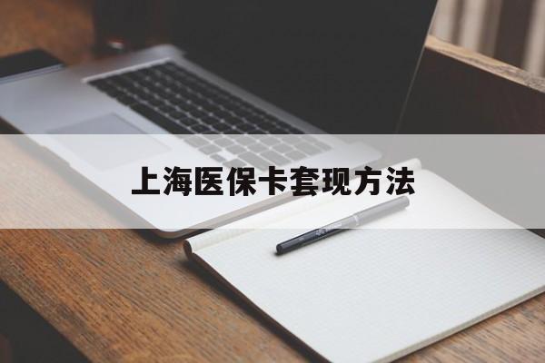 新疆上海医保卡套现方法(上海医保卡提现中介)