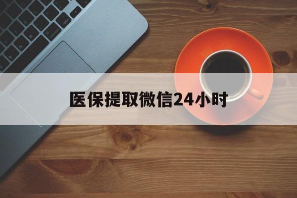 新疆医保提取微信24小时(医保卡套取现金渠道)