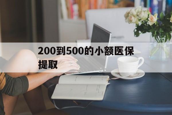 新疆200到500的小额医保提取(医保小额取现)