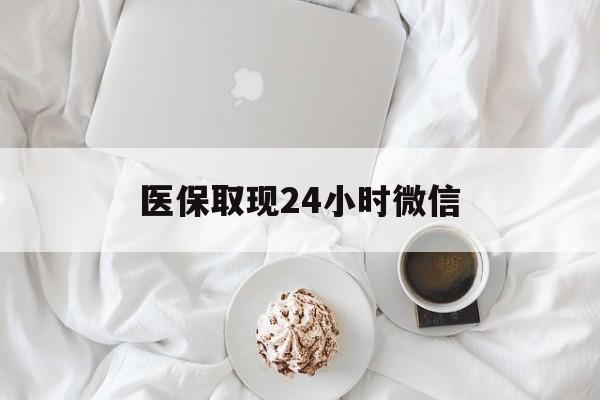 新疆医保取现24小时微信(医保取现24小时微信官方入口)