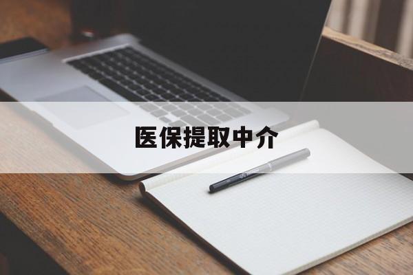 新疆医保提取中介(医保提取中介怎么联系)