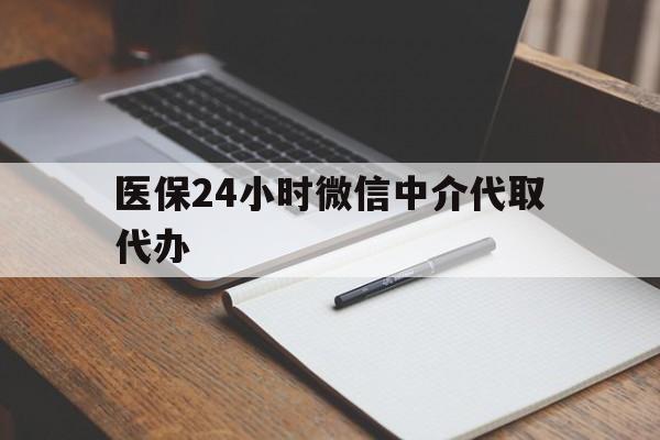 新疆医保24小时微信中介代取代办(代办医疗保险中介怎么收费)
