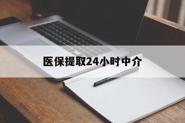 新疆医保提取24小时中介(医保提取24小时中介代办)