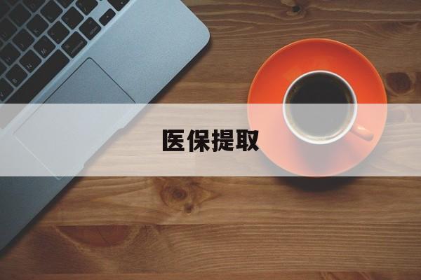 新疆医保提取(医保提取中介联系方式)