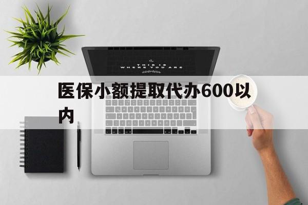 新疆医保小额提取代办600以内(医保小额提取代办600以内微信)