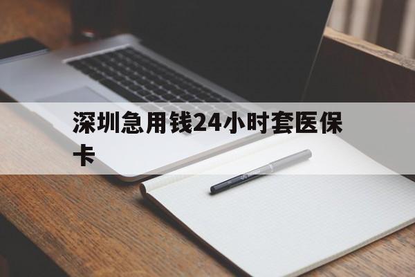 新疆深圳急用钱24小时套医保卡(24小时套医保卡联系方式)