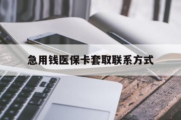 新疆急用钱医保卡套取联系方式(谁有医保套现联系方式)