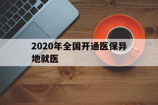 新疆2020年全国开通医保异地就医(2020年全国开通医保异地就医医院)
