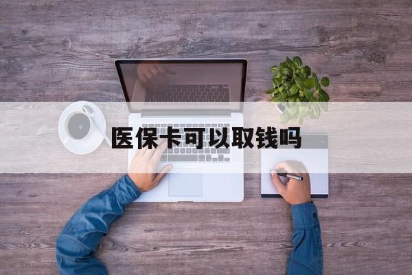 新疆医保卡可以取钱吗(医保卡可以取钱吗现在)