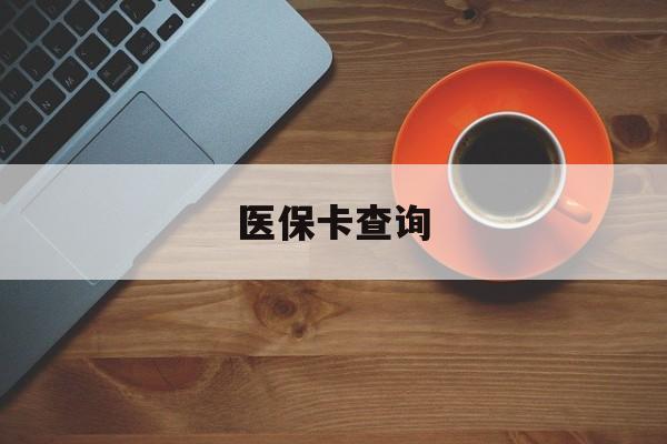 医保卡查询(医保卡查询怎么查的)